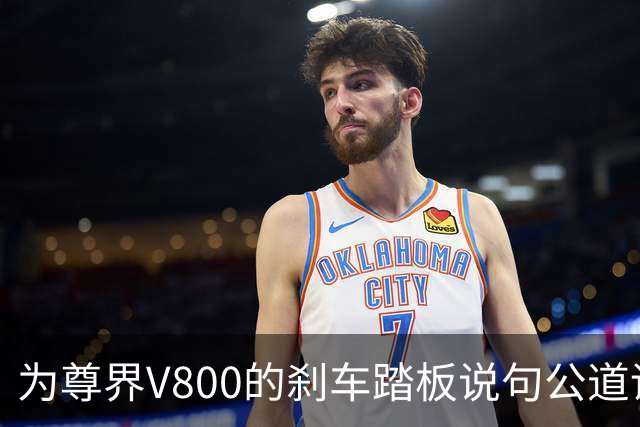 为尊界V800的刹车踏板说句公道话